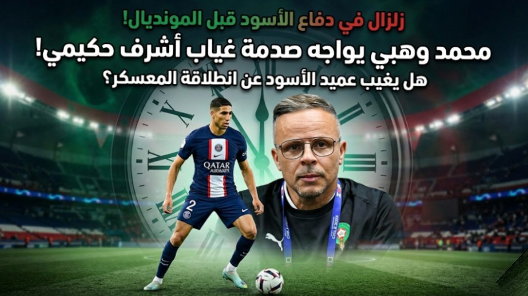 عاجل: صدمة في كتيبة المنتخب المغربي تربك أوراق محمد وهبي قبل المونديال!